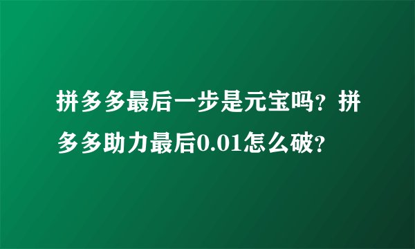 拼多多最后一步是元宝吗？拼多多助力最后0.01怎么破？