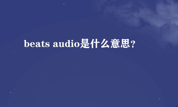 beats audio是什么意思？