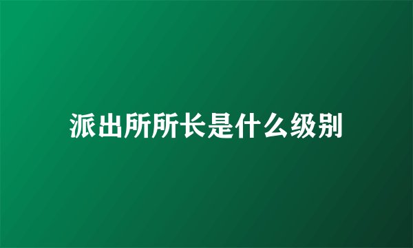 派出所所长是什么级别
