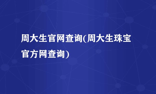 周大生官网查询(周大生珠宝官方网查询)