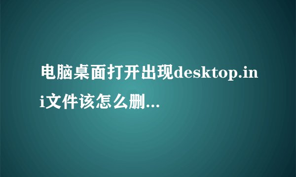 电脑桌面打开出现desktop.ini文件该怎么删除?-搜狗输入法
