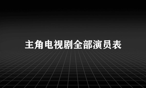 主角电视剧全部演员表