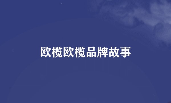 欧榄欧榄品牌故事