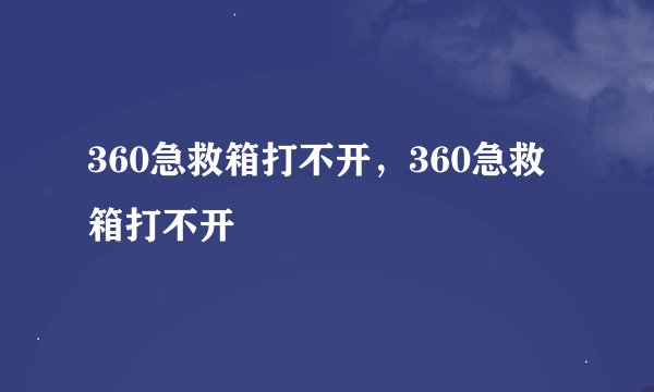 360急救箱打不开，360急救箱打不开
