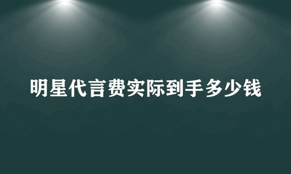 明星代言费实际到手多少钱