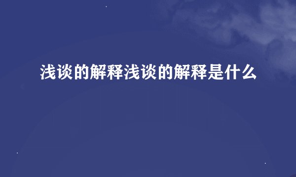 浅谈的解释浅谈的解释是什么