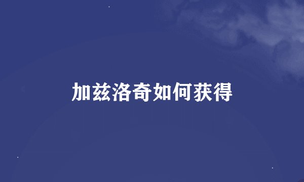 加兹洛奇如何获得