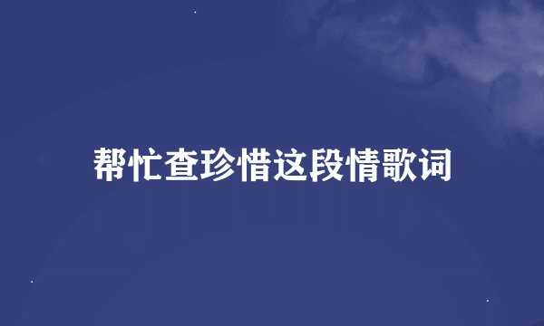 帮忙查珍惜这段情歌词