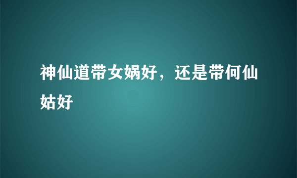 神仙道带女娲好，还是带何仙姑好