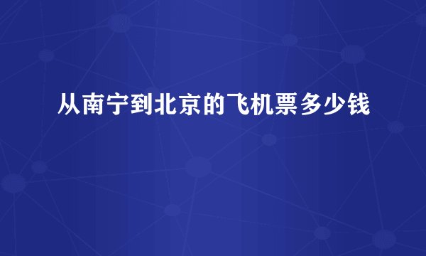 从南宁到北京的飞机票多少钱