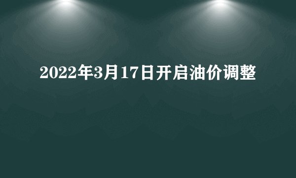 2022年3月17日开启油价调整