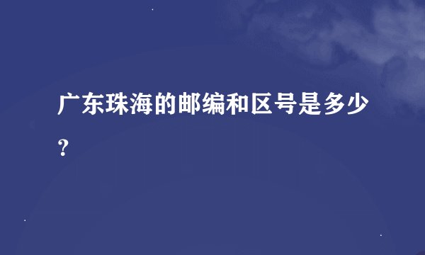 广东珠海的邮编和区号是多少？