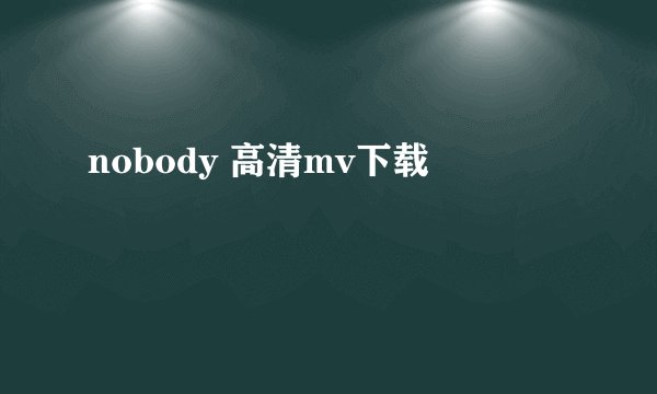 nobody 高清mv下载