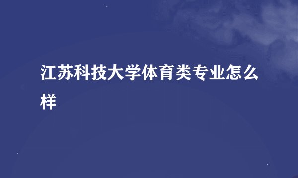 江苏科技大学体育类专业怎么样