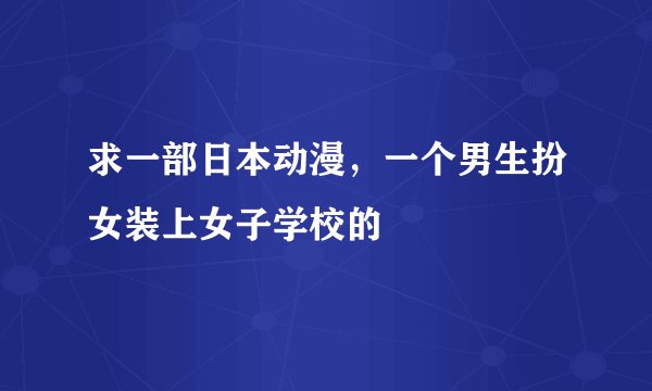 求一部日本动漫，一个男生扮女装上女子学校的
