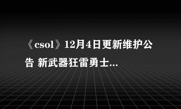 《csol》12月4日更新维护公告 新武器狂雷勇士Groza登陆