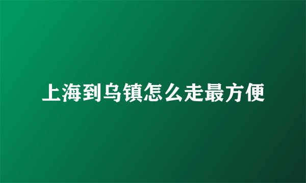 上海到乌镇怎么走最方便