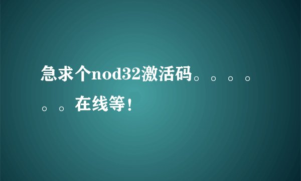 急求个nod32激活码。。。。。。在线等!