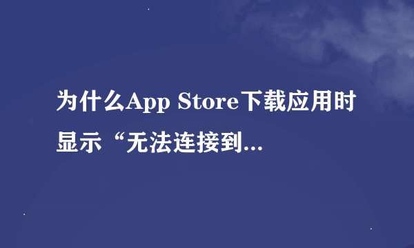 为什么App Store下载应用时显示“无法连接到iTunes Store”？