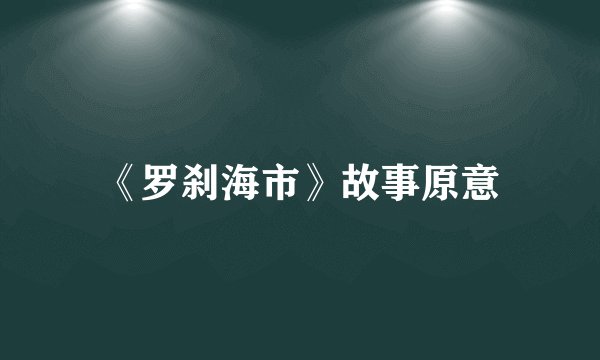 《罗刹海市》故事原意
