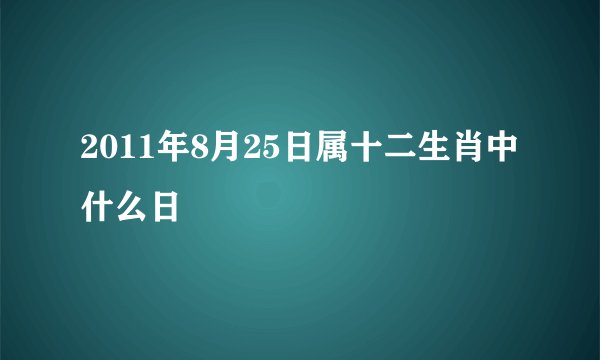 2011年8月25日属十二生肖中什么日