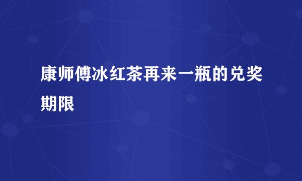 康师傅冰红茶再来一瓶的兑奖期限