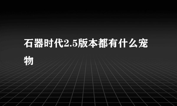 石器时代2.5版本都有什么宠物