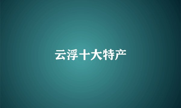 云浮十大特产