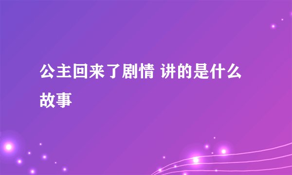 公主回来了剧情 讲的是什么故事