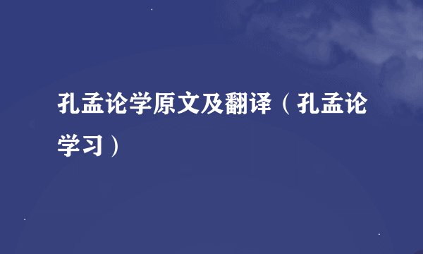 孔孟论学原文及翻译（孔孟论学习）
