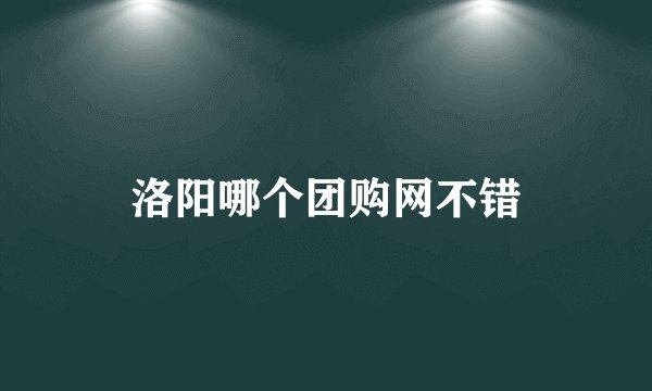 洛阳哪个团购网不错
