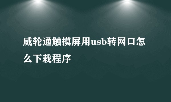 威轮通触摸屏用usb转网口怎么下栽程序