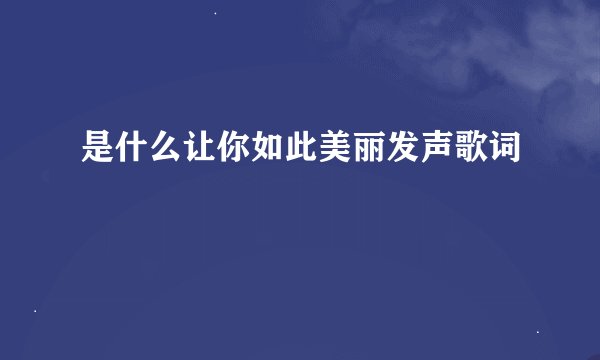 是什么让你如此美丽发声歌词