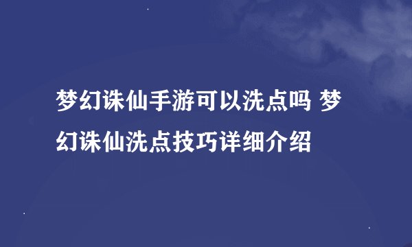 梦幻诛仙手游可以洗点吗 梦幻诛仙洗点技巧详细介绍
