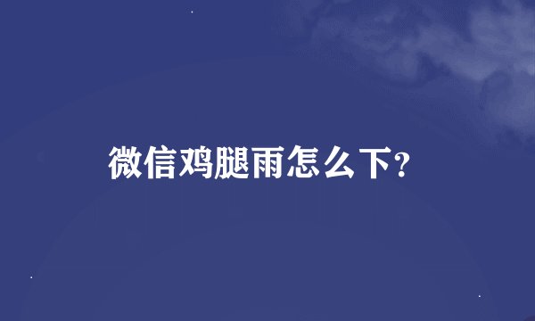 微信鸡腿雨怎么下？