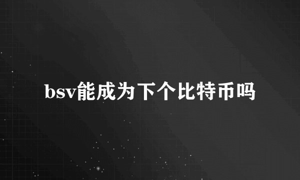 bsv能成为下个比特币吗