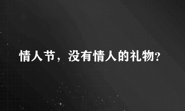 情人节，没有情人的礼物？