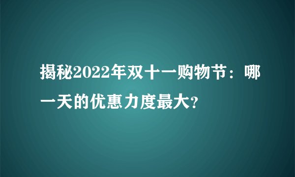 揭秘2022年双十一购物节：哪一天的优惠力度最大？
