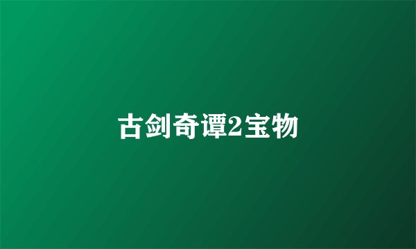 古剑奇谭2宝物