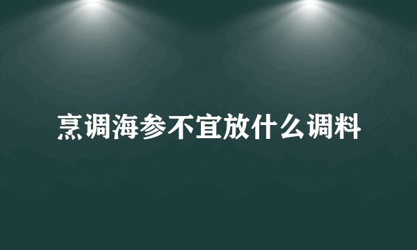 烹调海参不宜放什么调料