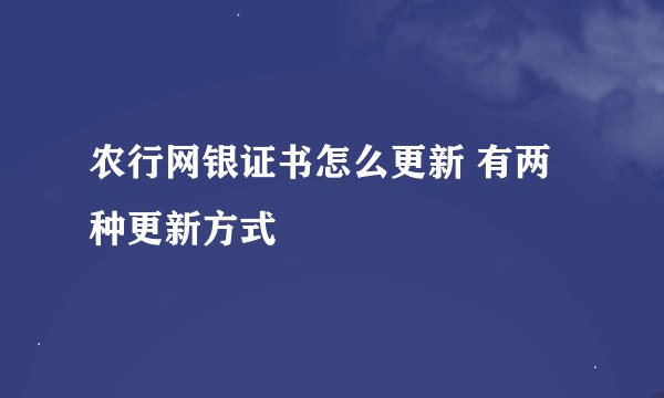 农行网银证书怎么更新 有两种更新方式