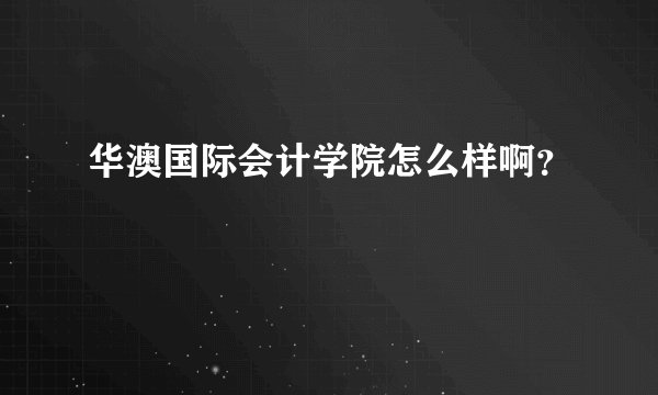 华澳国际会计学院怎么样啊？