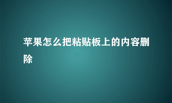 苹果怎么把粘贴板上的内容删除