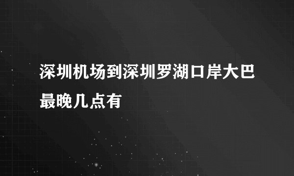 深圳机场到深圳罗湖口岸大巴最晚几点有