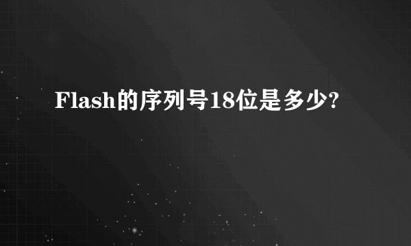 Flash的序列号18位是多少?