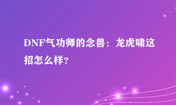 DNF气功师的念兽：龙虎啸这招怎么样？