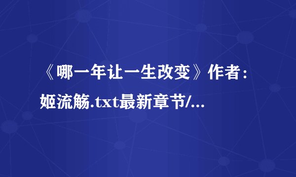 《哪一年让一生改变》作者：姬流觞.txt最新章节/全集txt免费下载
