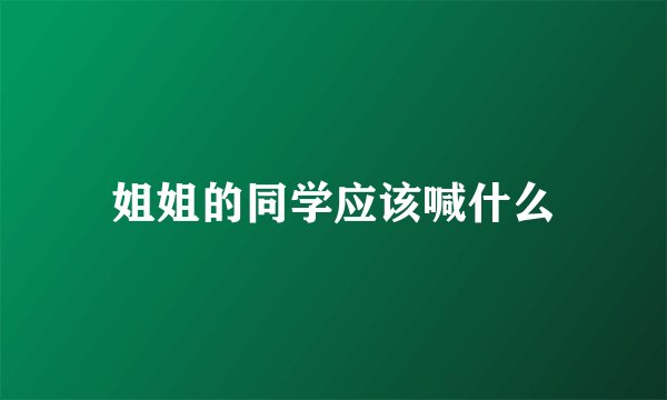 姐姐的同学应该喊什么