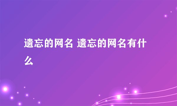 遗忘的网名 遗忘的网名有什么