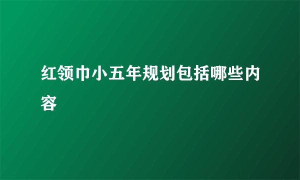 红领巾小五年规划包括哪些内容